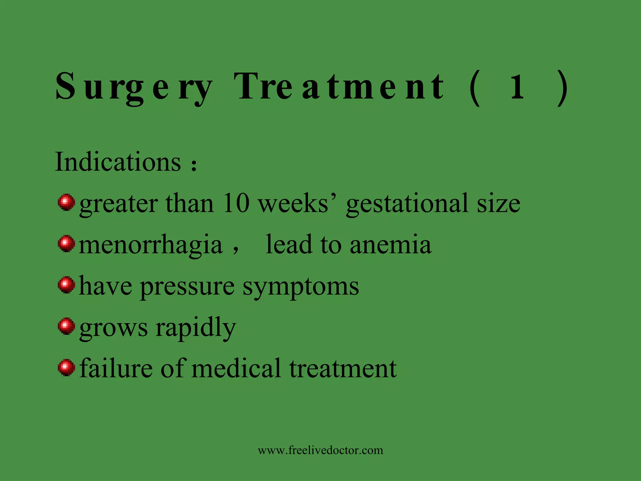 Surgery Treatment （ 1 ） Indications ： greater than 10 weeks’ gestational size menorrhagia ， lead to anemia have pressure symptoms grows rapidly failure of medical treatment www.freelivedoctor.com 