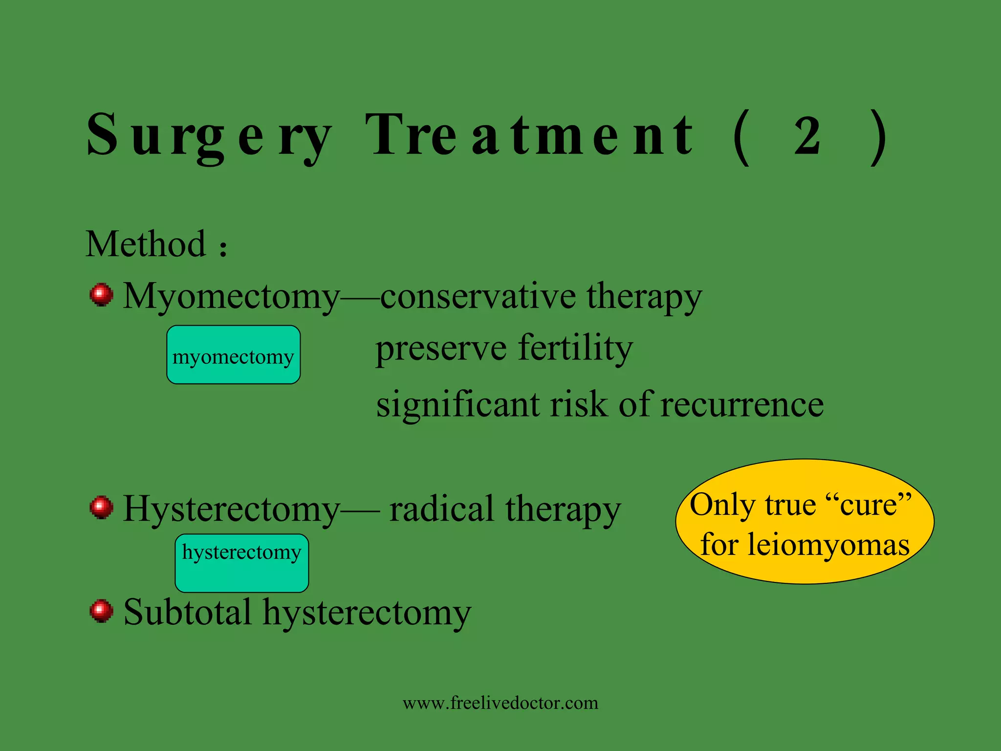 Surgery Treatment （ 2 ） Method ： Myomectomy—conservative therapy preserve fertility significant risk of recurrence Hysterectomy— radical therapy Subtotal hysterectomy hysterectomy myomectomy Only true “cure”  for leiomyomas www.freelivedoctor.com 