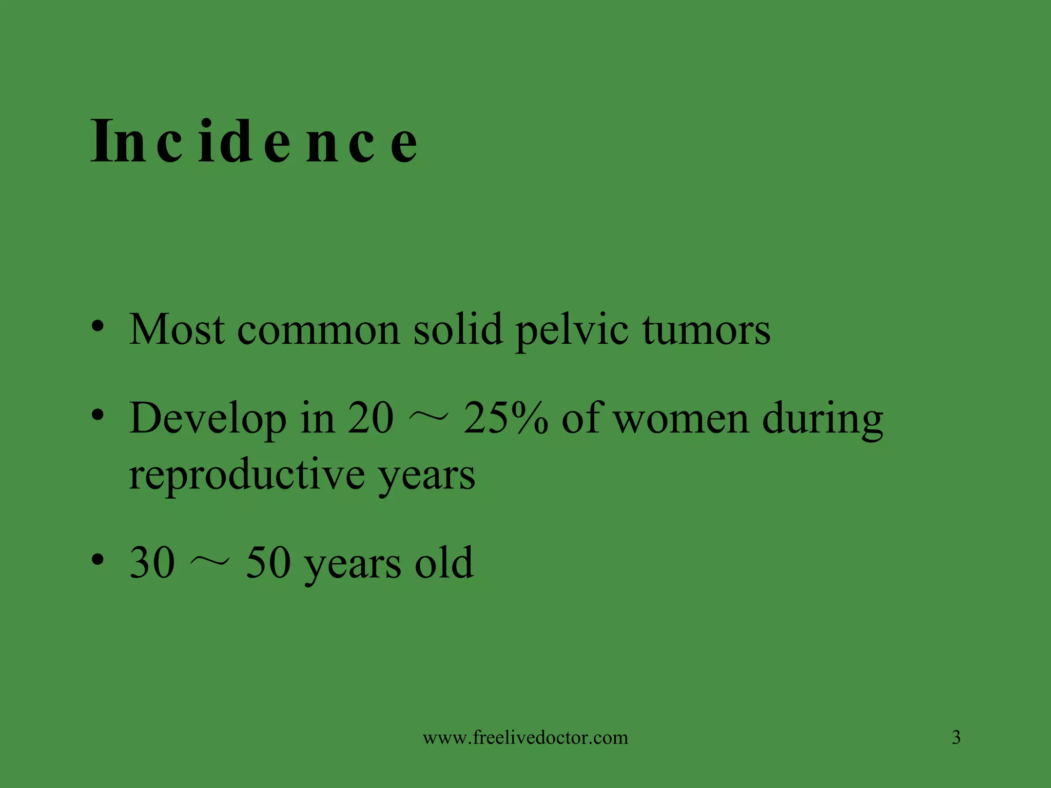 Incidence Most common solid pelvic tumors Develop in 20 ～ 25% of women during reproductive years 30 ～ 50 years old www.freelivedoctor.com 
