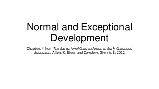 Normal and Exceptional
Development
Chapters 4 from The Exceptional Child Inclusion in Early Childhood
Education; Allen, K. Eileen and Cowdery, Glynnis E; 2012

 