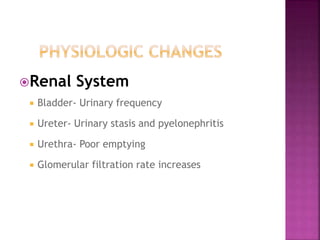  Renal System
 Bladder- Urinary frequency
 Ureter- Urinary stasis and pyelonephritis
 Urethra- Poor emptying
 Glomerular filtration rate increases
 