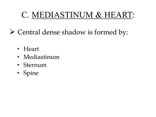 C. MEDIASTINUM & HEART:
 Central dense shadow is formed by:
• Heart
• Mediastinum
• Sternum
• Spine
 