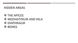 HIDDEN AREAS
 THE APICES
 MEDIASTINUM AND HILA
 DIAPHRAGM
 BONES
 