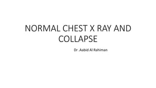 NORMAL CHEST X RAY AND
COLLAPSE
Dr .Aabid Al Rahiman
 