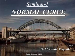 NORMAL CURVE
By
Dr.M.S.Bala Vidyadhar
 