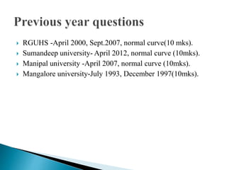  RGUHS -April 2000, Sept.2007, normal curve(10 mks).
 Sumandeep university- April 2012, normal curve (10mks).
 Manipal university -April 2007, normal curve (10mks).
 Mangalore university-July 1993, December 1997(10mks).
 