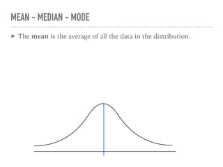 ➤ The mean is the average of all the data in the distribution.
MEAN - MEDIAN - MODE
 