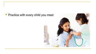  Practice with every child you meet
 