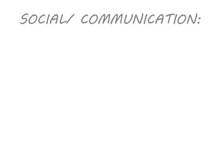 SOCIAL/ COMMUNICATION: 
 
