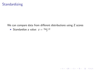 Standardizing




   We can compare data from diﬀerent distributions using Z scores
                                  xobs −µ
       Standardize a value: z =      σ
 
