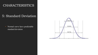 • Normal curve have predictable
standard deviation
CHARACTERISTICS
5: Standard Deviation
 