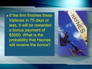  If the firm finishes these
triplexes in 75 days or
less, it will be rewarded
a bonus payment of
$5000. What is the
probability that Haynes
will receive the bonus?
 