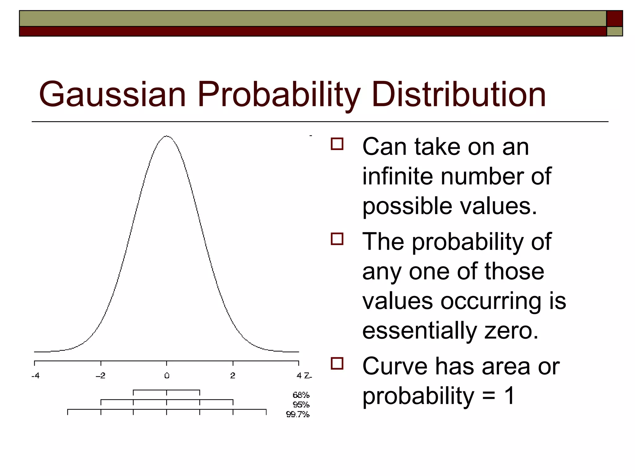 Gaussian Probability Distribution
 Can take on an
infinite number of
possible values.
 The probability of
any one of those
values occurring is
essentially zero.
 Curve has area or
probability = 1
 