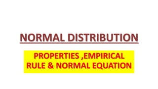 NORMAL DISTRIBUTION
PROPERTIES ,EMPIRICAL
RULE & NORMAL EQUATION
 