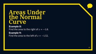 Areas Under
Example 8:
Find the area to the right of 𝑧 = −1.8.
16
the Normal
Curve
Example 9:
Find the area to the left of 𝑧 = −1.52.
 