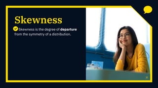 Skewness
Skewness is the degree of departure
from the symmetry of a distribution.
37
 