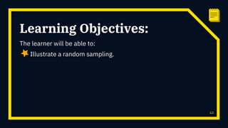 Learning Objectives:
The learner will be able to:
Illustrate a random sampling.
42
 