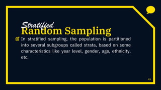 49
In stratified sampling, the population is partitioned
into several subgroups called strata, based on some
characteristics like year level, gender, age, ethnicity,
etc.
Random Sampling
Stratified
 