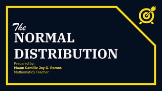 NORMAL
DISTRIBUTION
The
Prepared by:
Maam Camille Joy G. Ramos
Mathematics Teacher
 