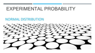 EXPERIMENTAL PROBABILITY
NORMAL DISTRIBUTION
 