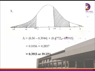 18
5.
A = (0.50 – 0.3944) + (0.4772 – 0.1915)
= 0.1056 + 0.2857
= 0.3913 or 39.13%
 