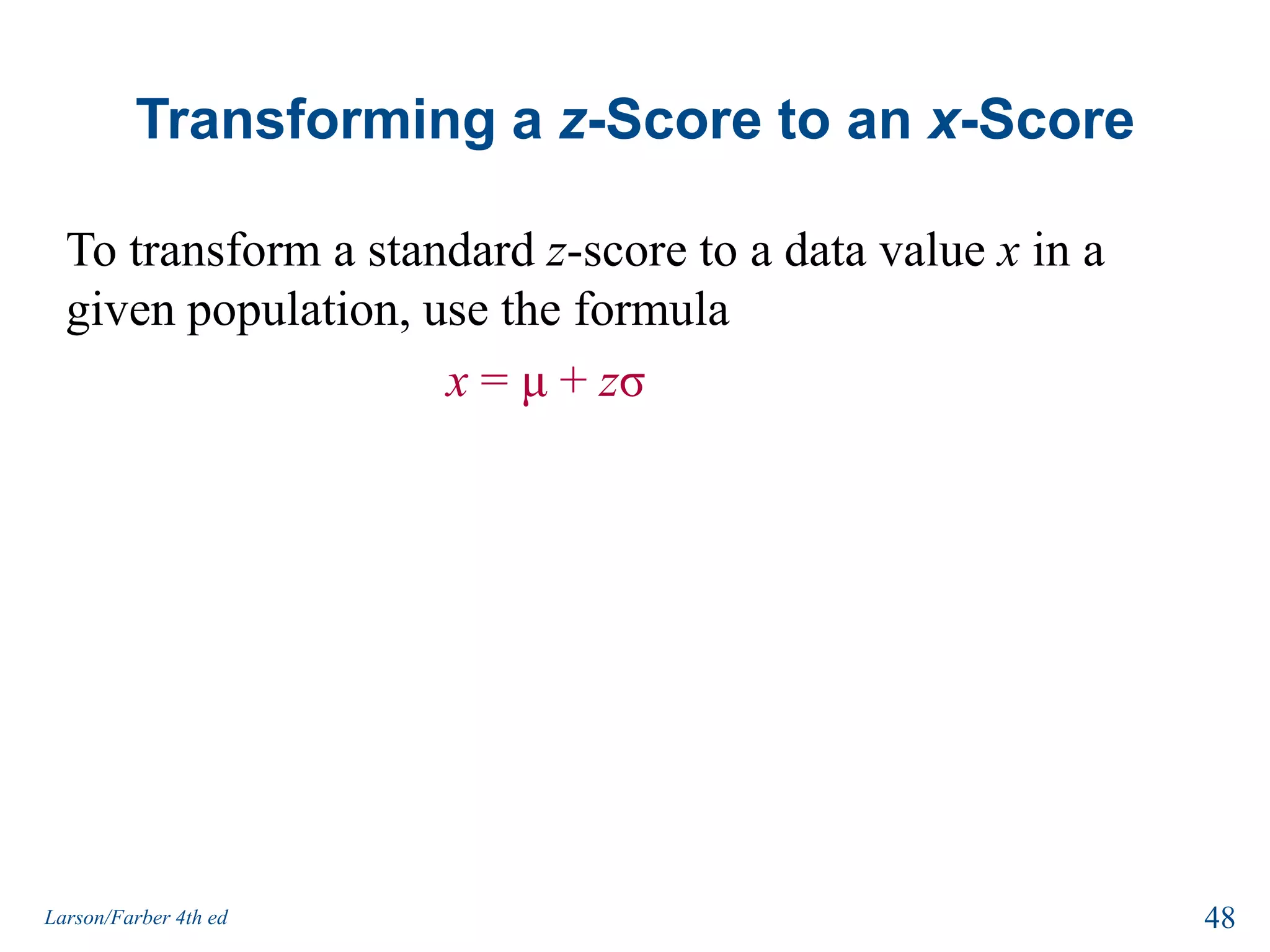 Transforming a z-Score to an x-ScoreTo transform a standard z-score to a data value x in a given population, use the formulax = μ + zσ48Larson/Farber 4th ed