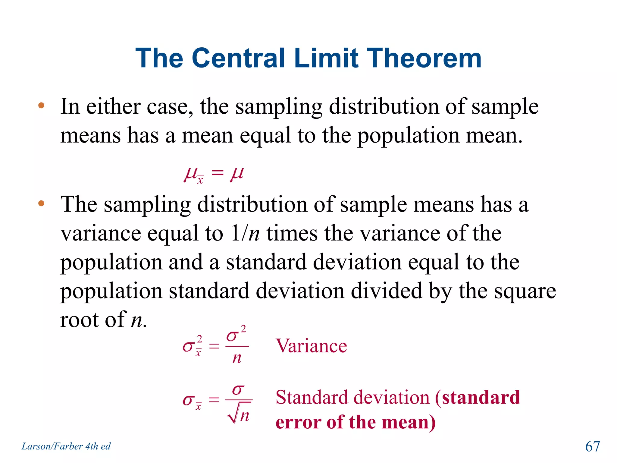 The Central Limit TheoremxxIf samples of size n 30, are drawn from any population with mean =  and standard deviation = ,then the sampling distribution of the sample means approximates a normal distribution. The greater the sample size, the better the approximation.65Larson/Farber 4th ed
