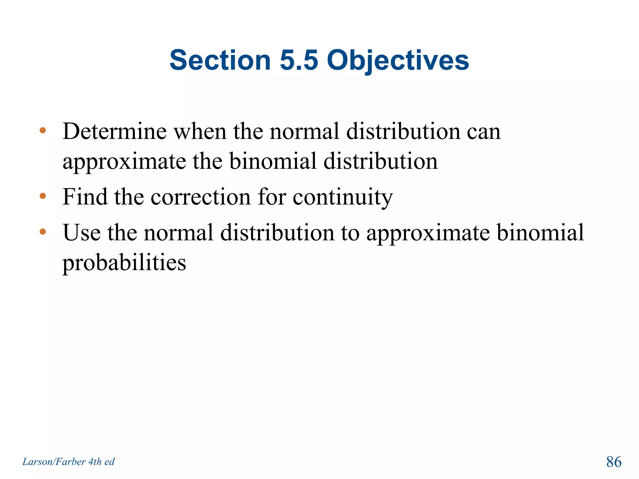 Section 5.4 SummaryFound sampling distributions and verify their propertiesInterpreted the Central Limit TheoremApplied the Central Limit Theorem to find the probability of a sample mean84Larson/Farber 4th ed