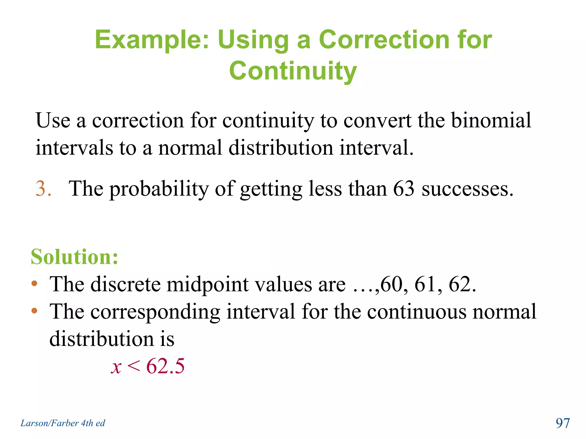 Example: Using a Correction for ContinuityUse a correction for continuity to convert the binomial intervals to a normal distribution interval.The probability of getting between 270 and 310 successes, inclusive.Solution:The discrete midpoint values are 270, 271, …, 310. 