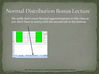 Normal Distribution Bonus LectureUsing the template we are going to answer the following questions:What is the probability that a 12 year-old boy is shorter than 58 inches?What is the probability that a 12 year-old boy is taller than 67 inches?What is the probability that a 12 year-old boy is between 60 and 66 inches tall?What height marks the top 10% of 12 year-old boys?50% of all 12 year-old boys are between what two heights (equally distributed from the mean)?Not to be used, posted, etc. without my expressed permission.  B Heard