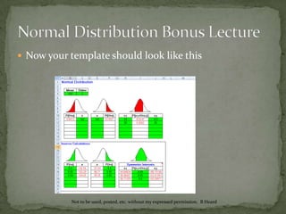 Normal Distribution Bonus LectureBefore we get started go to:http://highered.mcgraw-hill.com/sites/0070620164/student_view0/excel_templates.htmland download (Save) the “Normal Distribution” Excel FileNot to be used, posted, etc. without my expressed permission.  B Heard