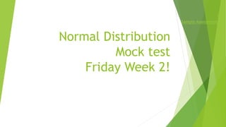 Normal Distribution 
Mock test 
Friday Week 2! 
/ 
Sample Assessments 
 