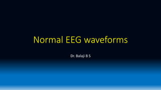 Normal EEG waveforms
Dr. Balaji B S
 