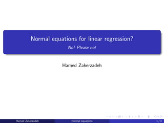 Normal equations for linear regression?
No! Please no!
Hamed Zakerzadeh
Hamed Zakerzadeh Normal equations 1 / 3
 