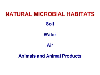 NATURAL MICROBIAL HABITATS
Soil
Water
Air
Animals and Animal Products
 
