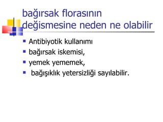 bağırsak florasının
değismesine neden ne olabilir
   Antibiyotik kullanımı
   bağırsak iskemisi,
   yemek yememek,
    bağışıklık yetersizliği sayılabilir.
 