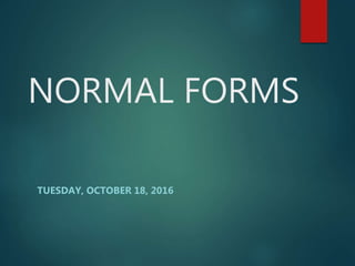 NORMAL FORMS
TUESDAY, OCTOBER 18, 2016
 
