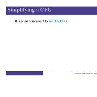 Simplifying a CFG
Chomsky and Greibach Normal Forms – p.2/2
It is often convenient to simplify CFG
 