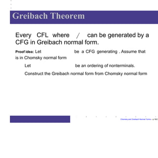 Greibach Theorem
Every CFL where can be generated by a
CFG in Greibach normal form.
Chomsky and Greibach Normal Forms – p.18/2
be a CFG generating . Assume thatProof idea: Let
is in Chomsky normal form
Let be an ordering of nonterminals.
Construct the Greibach normal form from Chomsky normal form
 
