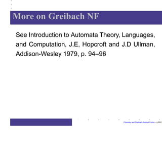 More on Greibach NF
Chomsky and Greibach Normal Forms – p.22/2
See Introduction to Automata Theory, Languages,
and Computation, J.E, Hopcroft and J.D Ullman,
Addison-Wesley 1979, p. 94–96
 