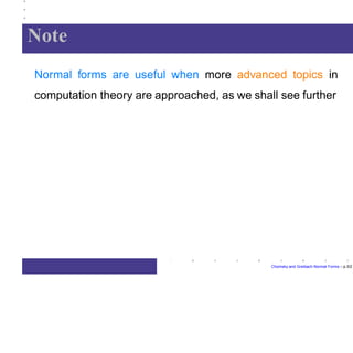Note
Chomsky and Greibach Normal Forms – p.3/2
Normal forms are useful when more advanced topics in
computation theory are approached, as we shall see further
 