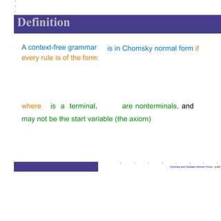 Definition
Chomsky and Greibach Normal Forms – p.4/2
is in Chomsky normal form ifA context-free grammar
every rule is of the form:
where is a terminal, are nonterminals, and
may not be the start variable (the axiom)
 