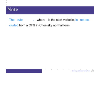 Note
Chomsky and Greibach Normal Forms – p.5/2
The rule , where is the start variable, is not ex-
cluded from a CFG in Chomsky normal form.
 