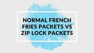 NORMAL FRENCH
FRIES PACKETS VS
ZIP LOCK PACKETS
 