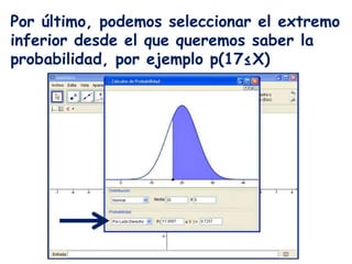 Por último, podemos seleccionar el extremo
inferior desde el que queremos saber la
probabilidad, por ejemplo p(17≤X)
 