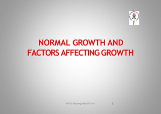 NORMAL GROWTH AND
FACTORS AFFECTINGGROWTH
1
IAP UG Teaching slides2015‐16
 