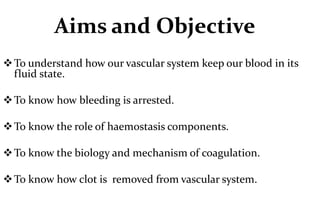 Aims and Objective
To understand how our vascular system keep our blood in its
fluid state.
To know how bleeding is arre...