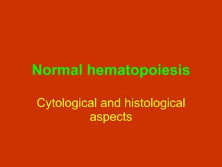 Normal hematopoiesis Cytological and histological aspects 