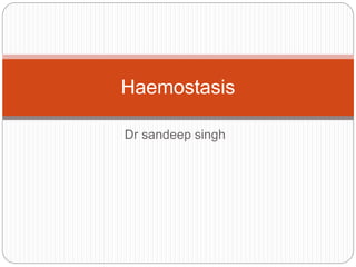 Dr sandeep singh
Haemostasis
 