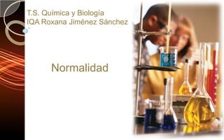T.S. Química y Biología IQA Roxana Jiménez Sánchez Normalidad 